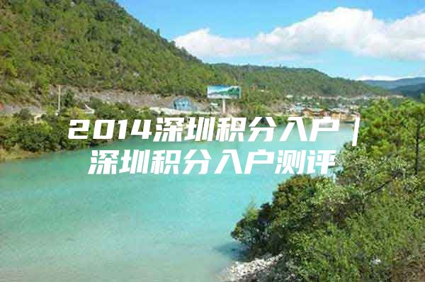 2014深圳积分入户｜深圳积分入户测评