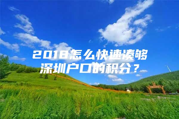 2018怎么快速凑够深圳户口的积分？