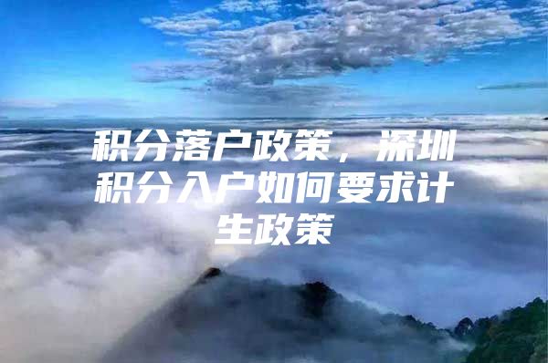 积分落户政策，深圳积分入户如何要求计生政策