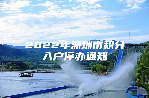 2022年深圳市积分入户停办通知