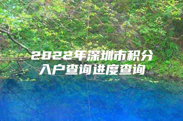 2022年深圳市积分入户查询进度查询