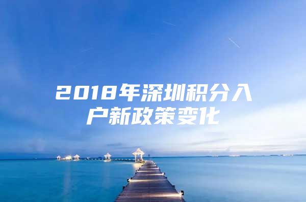 2018年深圳积分入户新政策变化