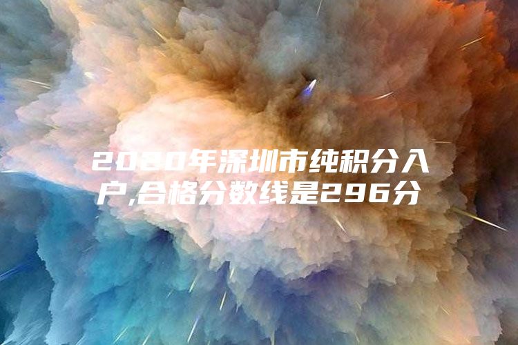 2020年深圳市纯积分入户,合格分数线是296分