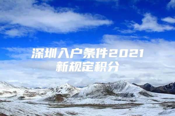 深圳入户条件2021新规定积分