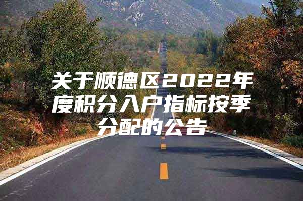 关于顺德区2022年度积分入户指标按季分配的公告