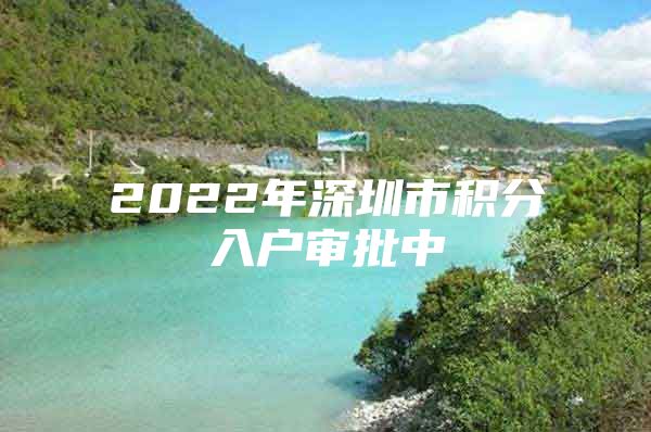 2022年深圳市积分入户审批中