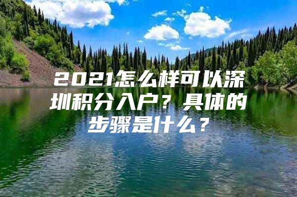 2021怎么样可以深圳积分入户？具体的步骤是什么？