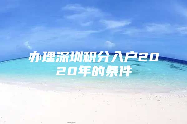 办理深圳积分入户2020年的条件