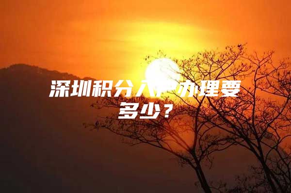 深圳积分入户办理要多少？