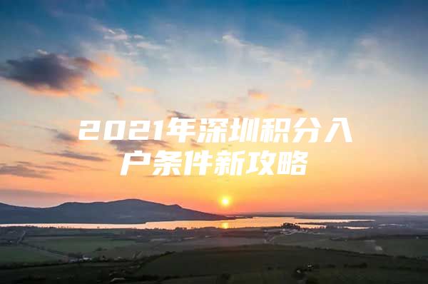 2021年深圳积分入户条件新攻略