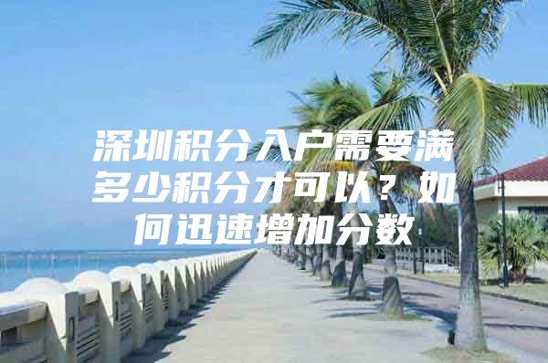 深圳积分入户需要满多少积分才可以？如何迅速增加分数