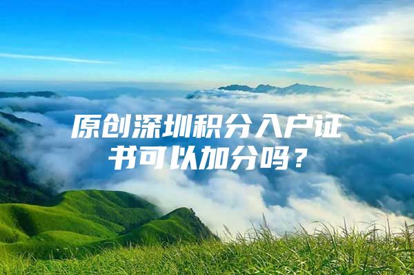 原创深圳积分入户证书可以加分吗？