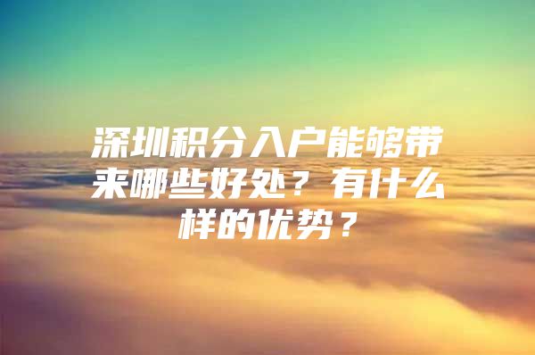 深圳积分入户能够带来哪些好处？有什么样的优势？