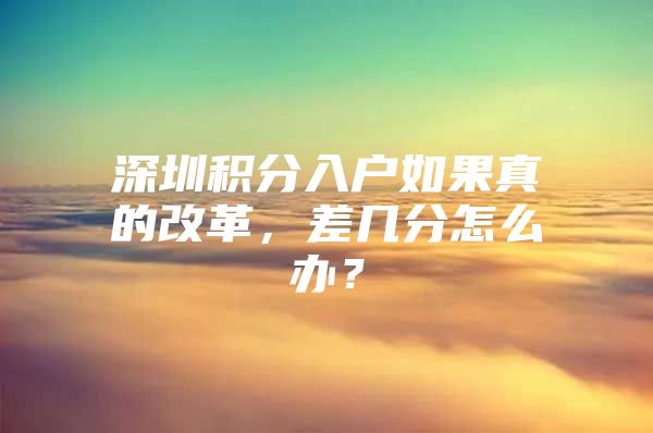 深圳积分入户如果真的改革，差几分怎么办？