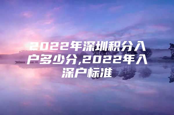 2022年深圳积分入户多少分,2022年入深户标准