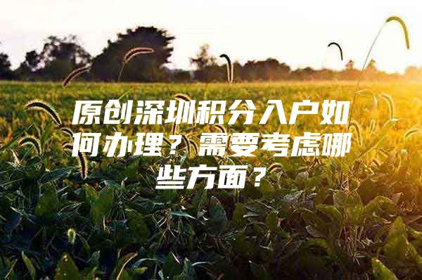 原创深圳积分入户如何办理？需要考虑哪些方面？