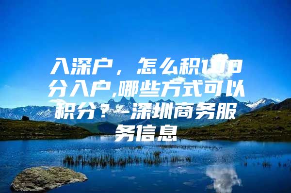 入深户，怎么积100分入户,哪些方式可以积分？-深圳商务服务信息