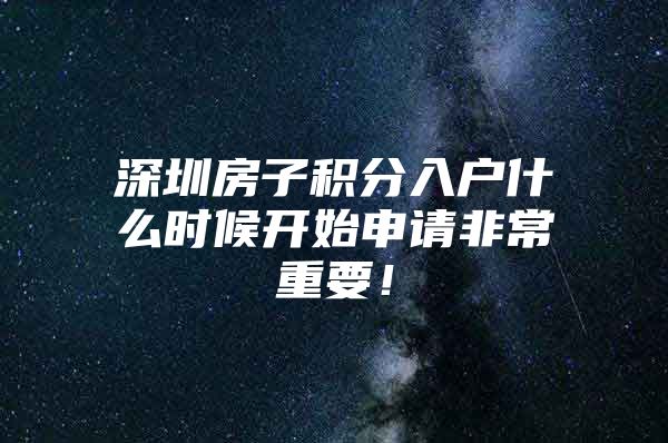 深圳房子积分入户什么时候开始申请非常重要！