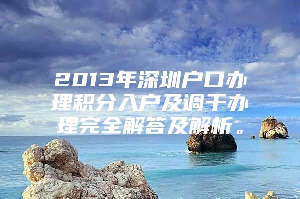 2013年深圳户口办理积分入户及调干办理完全解答及解析。