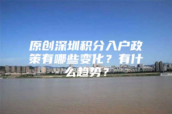 原创深圳积分入户政策有哪些变化？有什么趋势？