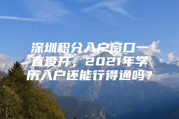 深圳积分入户窗口一直没开，2021年学历入户还能行得通吗？