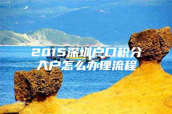 2015深圳户口积分入户怎么办理流程