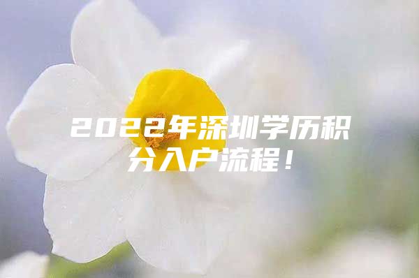 2022年深圳学历积分入户流程！