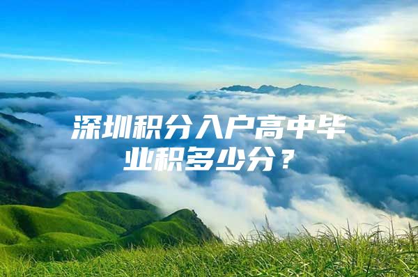 深圳积分入户高中毕业积多少分？