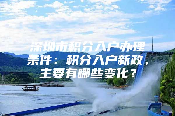 深圳市积分入户办理条件：积分入户新政，主要有哪些变化？