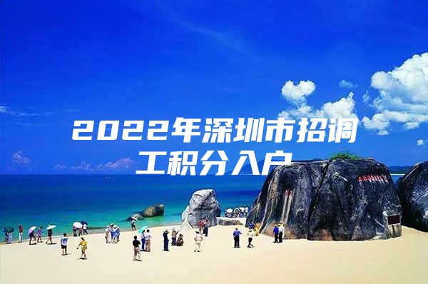 2022年深圳市招调工积分入户