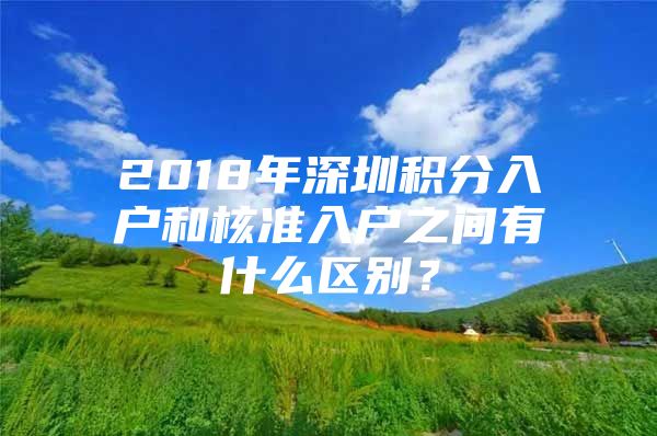 2018年深圳积分入户和核准入户之间有什么区别？