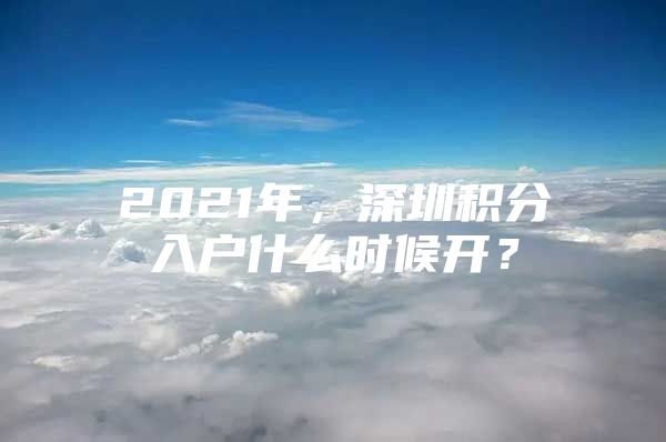 2021年，深圳积分入户什么时候开？