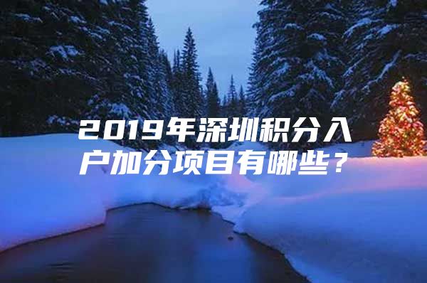 2019年深圳积分入户加分项目有哪些？