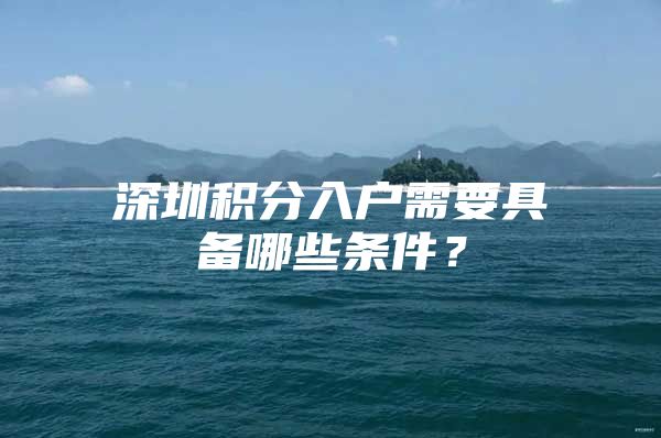 深圳积分入户需要具备哪些条件？