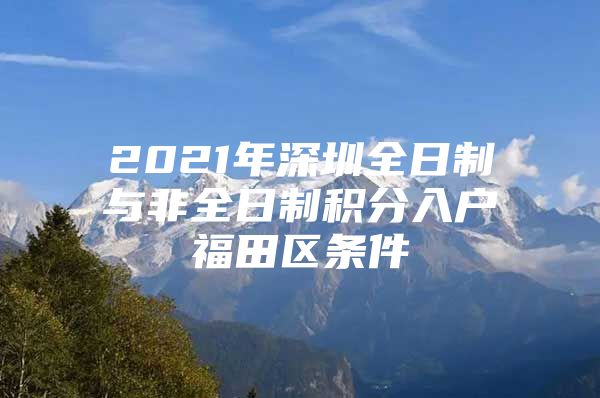 2021年深圳全日制与非全日制积分入户福田区条件