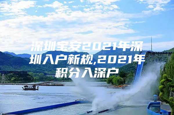 深圳宝安2021年深圳入户新规,2021年积分入深户