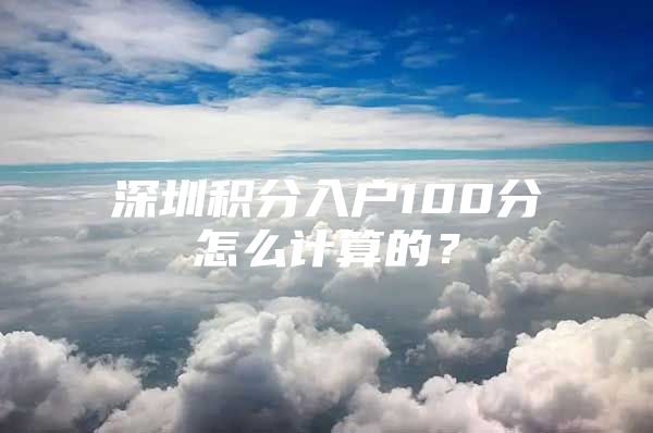 深圳积分入户100分怎么计算的？