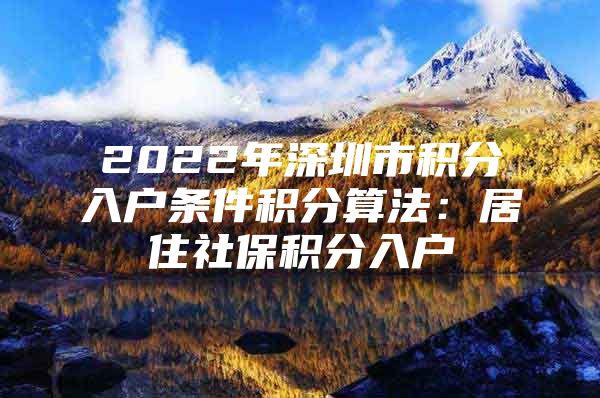 2022年深圳市积分入户条件积分算法：居住社保积分入户