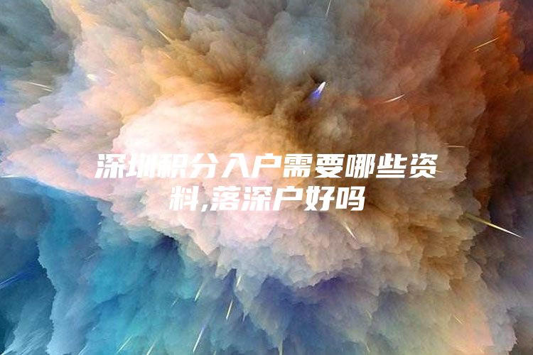 深圳积分入户需要哪些资料,落深户好吗