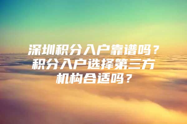 深圳积分入户靠谱吗？积分入户选择第三方机构合适吗？