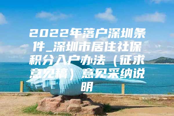 2022年落户深圳条件_深圳市居住社保积分入户办法（征求意见稿）意见采纳说明