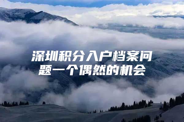 深圳积分入户档案问题一个偶然的机会