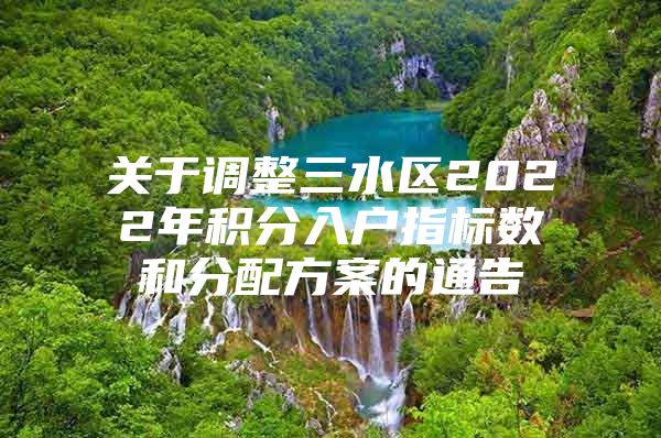 关于调整三水区2022年积分入户指标数和分配方案的通告