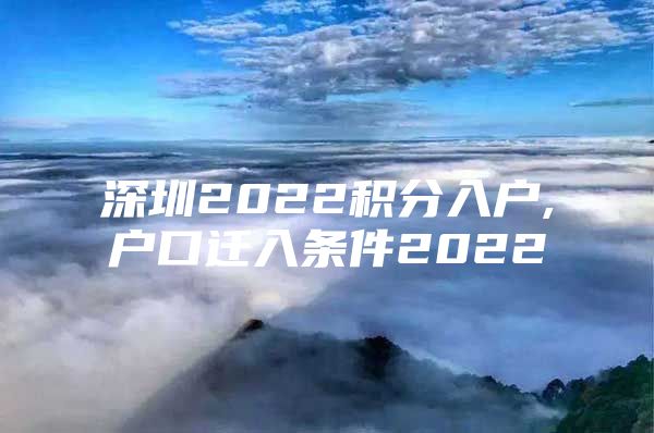 深圳2022积分入户,户口迁入条件2022