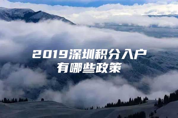 2019深圳积分入户有哪些政策