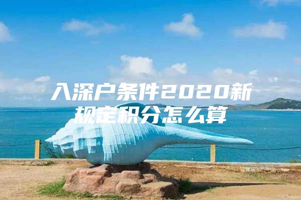 入深户条件2020新规定积分怎么算