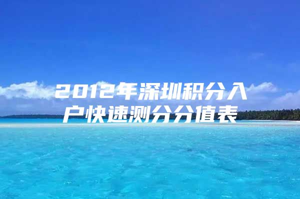 2012年深圳积分入户快速测分分值表