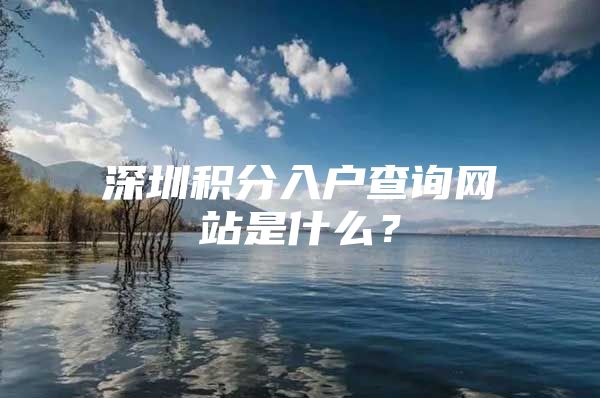 深圳积分入户查询网站是什么？