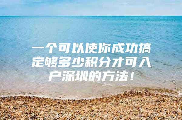 一个可以使你成功搞定够多少积分才可入户深圳的方法！