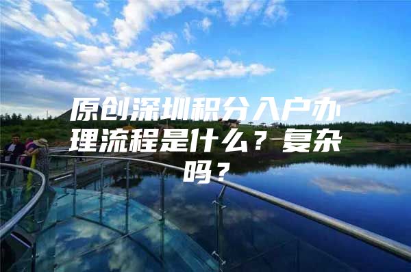 原创深圳积分入户办理流程是什么？复杂吗？